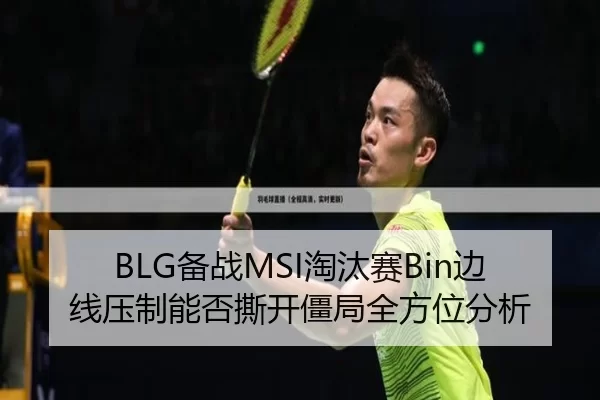 BLG备战MSI淘汰赛Bin边线压制能否撕开僵局全方位分析