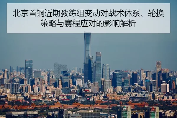 北京首钢近期教练组变动对战术体系、轮换策略与赛程应对的影响解析