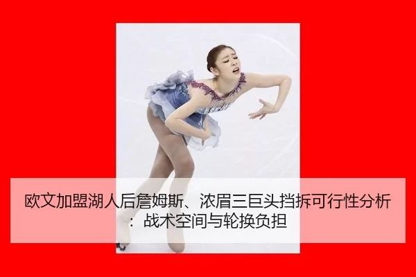 欧文加盟湖人后詹姆斯、浓眉三巨头挡拆可行性分析：战术空间与轮换负担